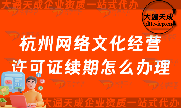 杭州网络文化经营许可证续期怎么办理?拱墅西湖滨江及萧山文网文到期后怎么办?