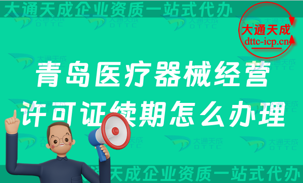 青岛医疗器械经营许可证续期怎么办理(24年二类和三类续办材料与条件)