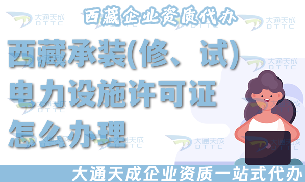西藏承装(修、试)电力设施许可证怎么办理,25年电力资质申请条件材料流程